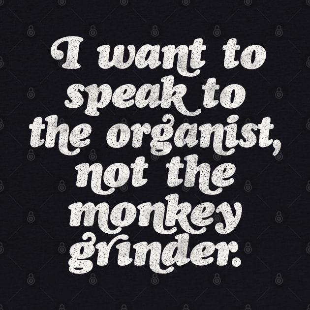 I want to speak to the organist, not the monkey grinder. by DankFutura